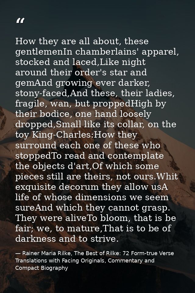 How they are all about, these gentlemenIn chamberlains' apparel, stocked and laced,Like night around their order's star  — Rainer Maria Rilke, The Best of Rilke: 72 Form-true Verse Translations with Facing Originals, Commentary and Compact Biography
