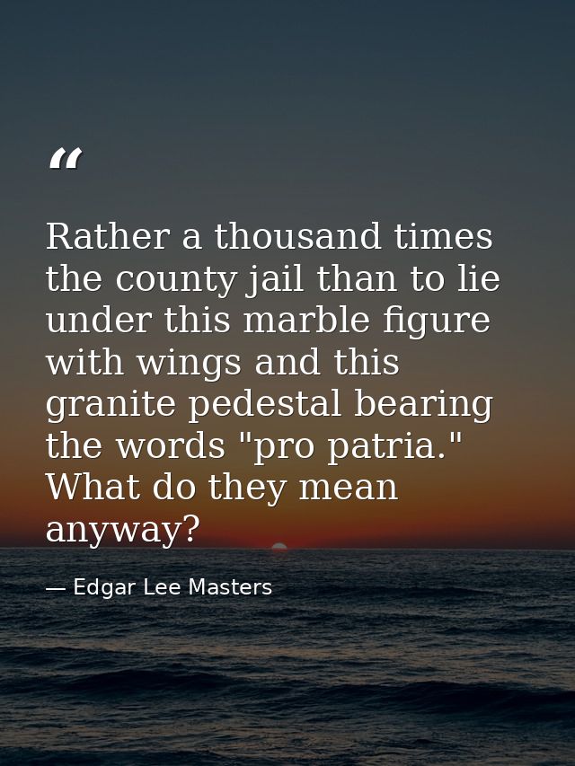 Rather a thousand times the county jail than to lie under this marble figure with wings and this granite pedestal bearin — Edgar Lee Masters