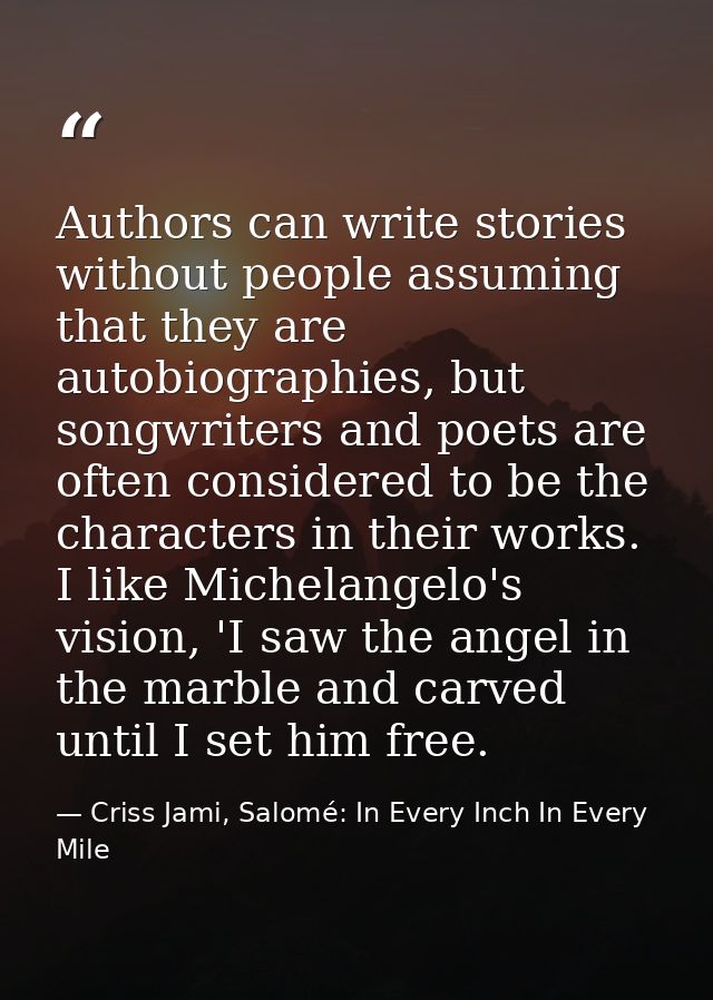 Authors can write stories without people assuming that they are autobiographies, but songwriters and poets are often con — Criss Jami, Salomé: In Every Inch In Every Mile