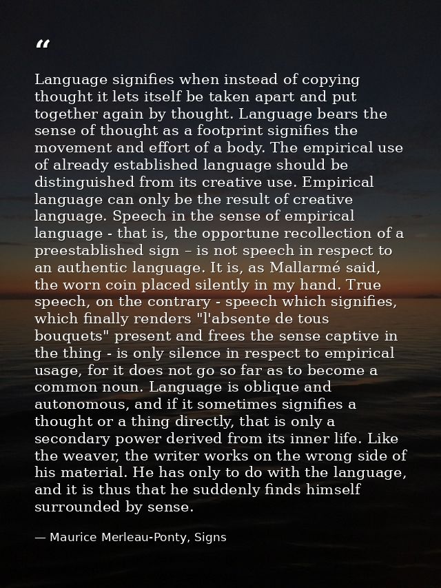 Language signifies when instead of copying thought it lets itself be taken apart and put together again by thought. Lang — Maurice Merleau-Ponty, Signs