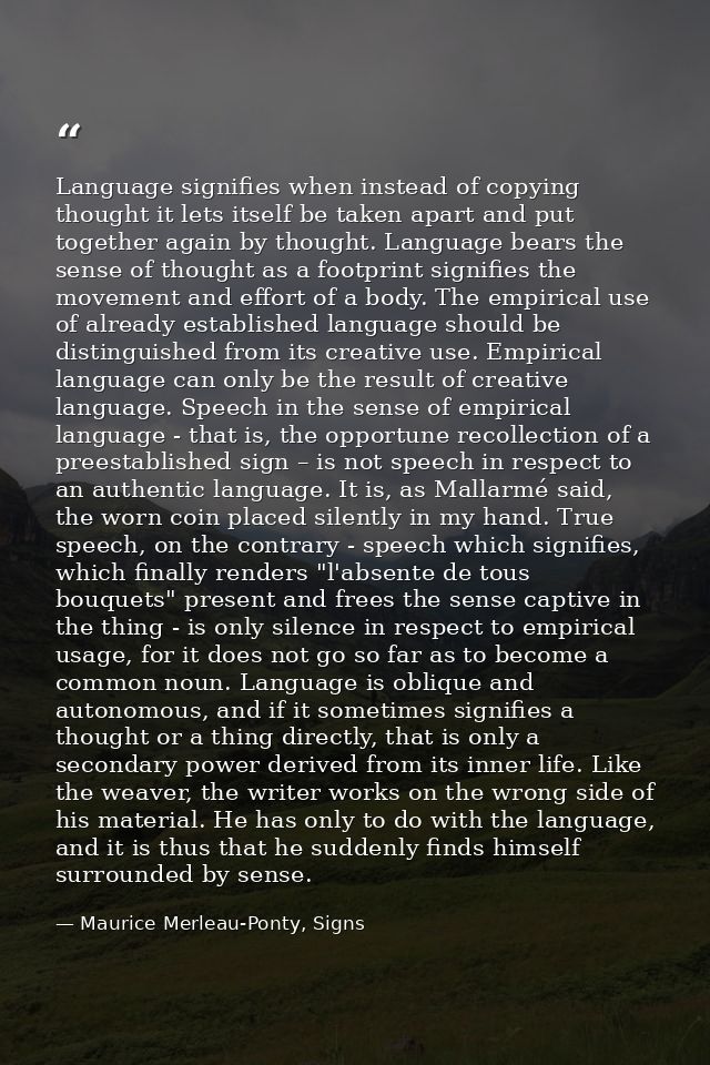 Language signifies when instead of copying thought it lets itself be taken apart and put together again by thought. Lang — Maurice Merleau-Ponty, Signs