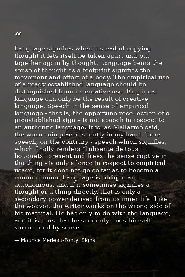 Language signifies when instead of copying thought it lets itself be taken apart and put together again by thought. Lang — Maurice Merleau-Ponty, Signs