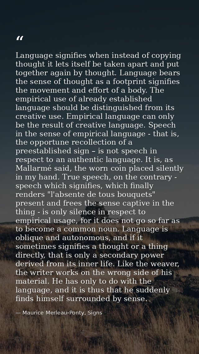 Language signifies when instead of copying thought it lets itself be taken apart and put together again by thought. Lang — Maurice Merleau-Ponty, Signs