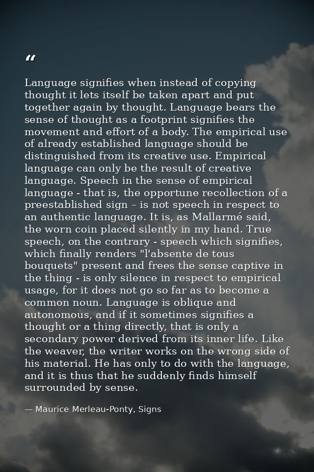 Language signifies when instead of copying thought it lets itself be taken apart and put together again by thought. Lang — Maurice Merleau-Ponty, Signs