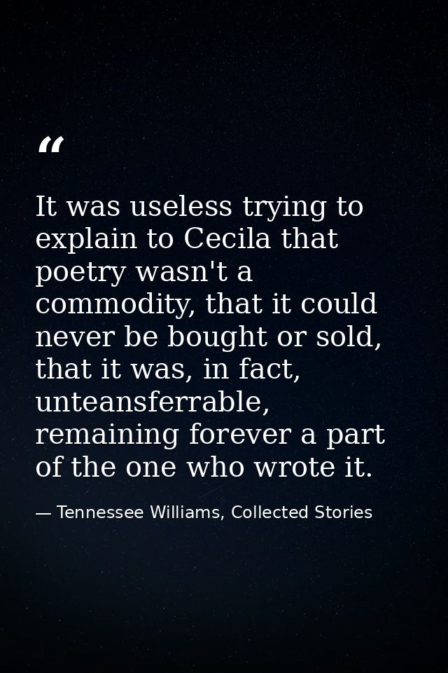 It was useless trying to explain to Cecila that poetry wasn't a commodity, that it could never be bought or sold, that i — Tennessee Williams, Collected Stories