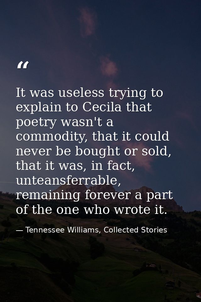 It was useless trying to explain to Cecila that poetry wasn't a commodity, that it could never be bought or sold, that i — Tennessee Williams, Collected Stories