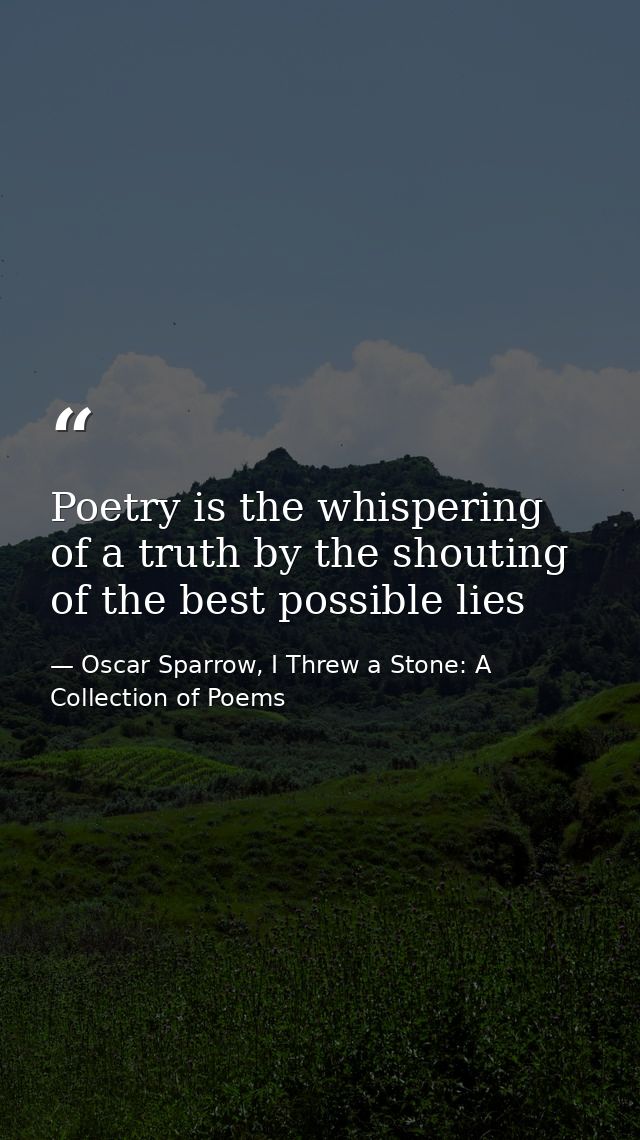 Poetry is the whispering of a truth by the shouting of the best possible lies — Oscar Sparrow, I Threw a Stone: A Collection of Poems