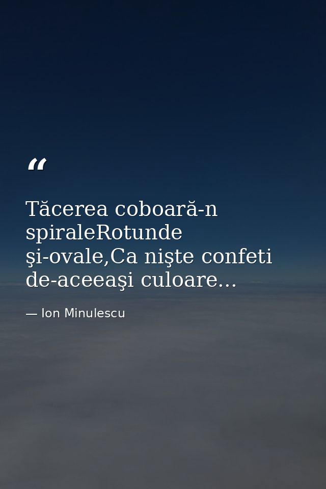 Tăcerea coboară-n spiraleRotunde şi-ovale,Ca nişte confeti de-aceeaşi culoare... — Ion Minulescu