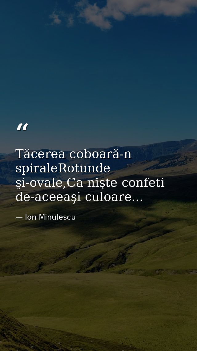 Tăcerea coboară-n spiraleRotunde şi-ovale,Ca nişte confeti de-aceeaşi culoare... — Ion Minulescu