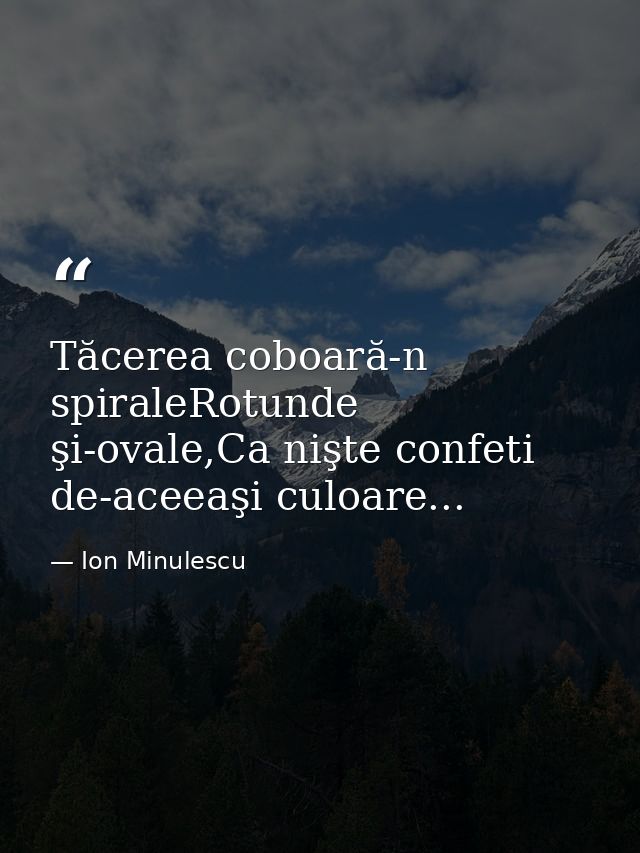 Tăcerea coboară-n spiraleRotunde şi-ovale,Ca nişte confeti de-aceeaşi culoare... — Ion Minulescu