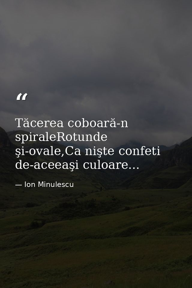 Tăcerea coboară-n spiraleRotunde şi-ovale,Ca nişte confeti de-aceeaşi culoare... — Ion Minulescu