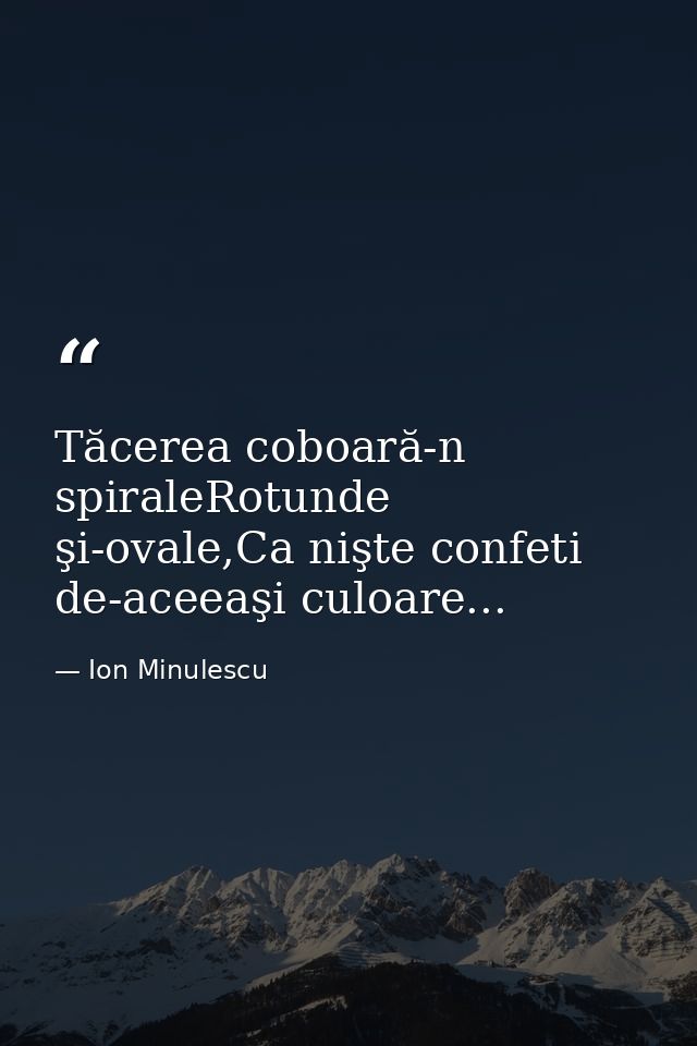 Tăcerea coboară-n spiraleRotunde şi-ovale,Ca nişte confeti de-aceeaşi culoare... — Ion Minulescu