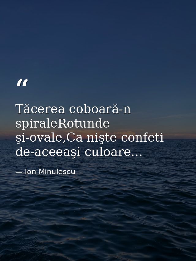 Tăcerea coboară-n spiraleRotunde şi-ovale,Ca nişte confeti de-aceeaşi culoare... — Ion Minulescu