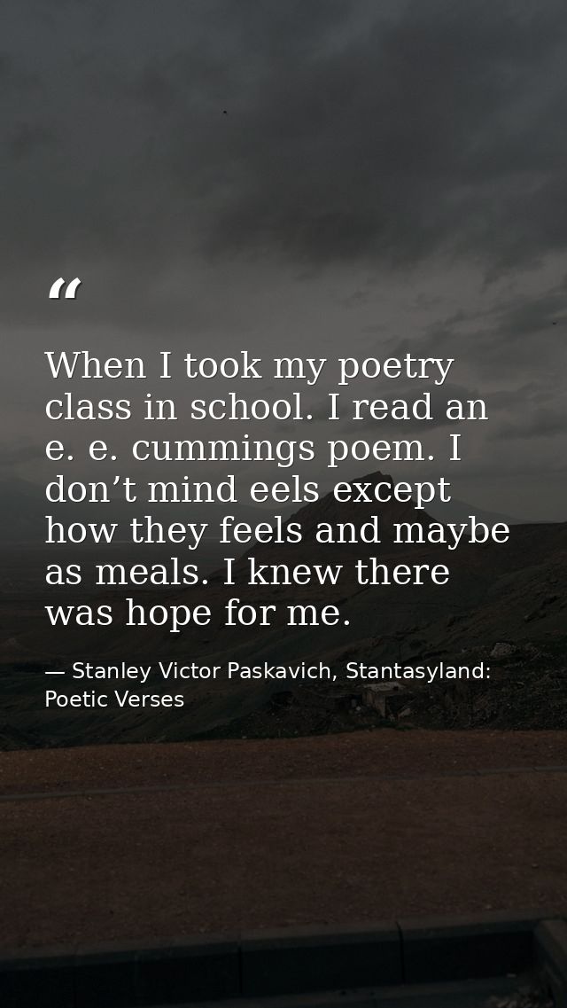 When I took my poetry class in school. I read an e. e. cummings poem. I don’t mind eels except how they feels and maybe  — Stanley Victor Paskavich, Stantasyland: Poetic Verses