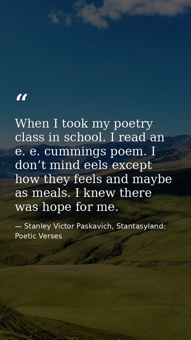 When I took my poetry class in school. I read an e. e. cummings poem. I don’t mind eels except how they feels and maybe  — Stanley Victor Paskavich, Stantasyland: Poetic Verses