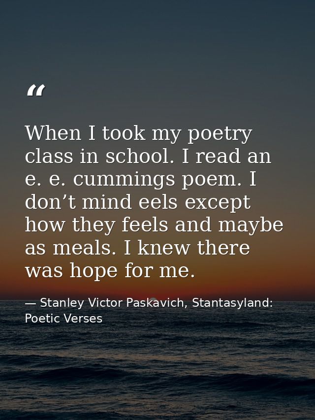 When I took my poetry class in school. I read an e. e. cummings poem. I don’t mind eels except how they feels and maybe  — Stanley Victor Paskavich, Stantasyland: Poetic Verses