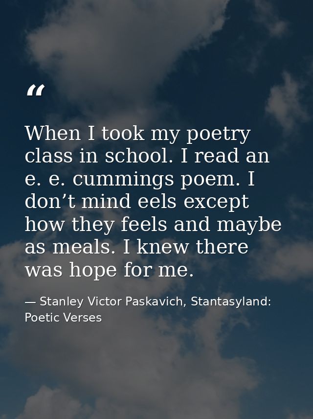 When I took my poetry class in school. I read an e. e. cummings poem. I don’t mind eels except how they feels and maybe  — Stanley Victor Paskavich, Stantasyland: Poetic Verses