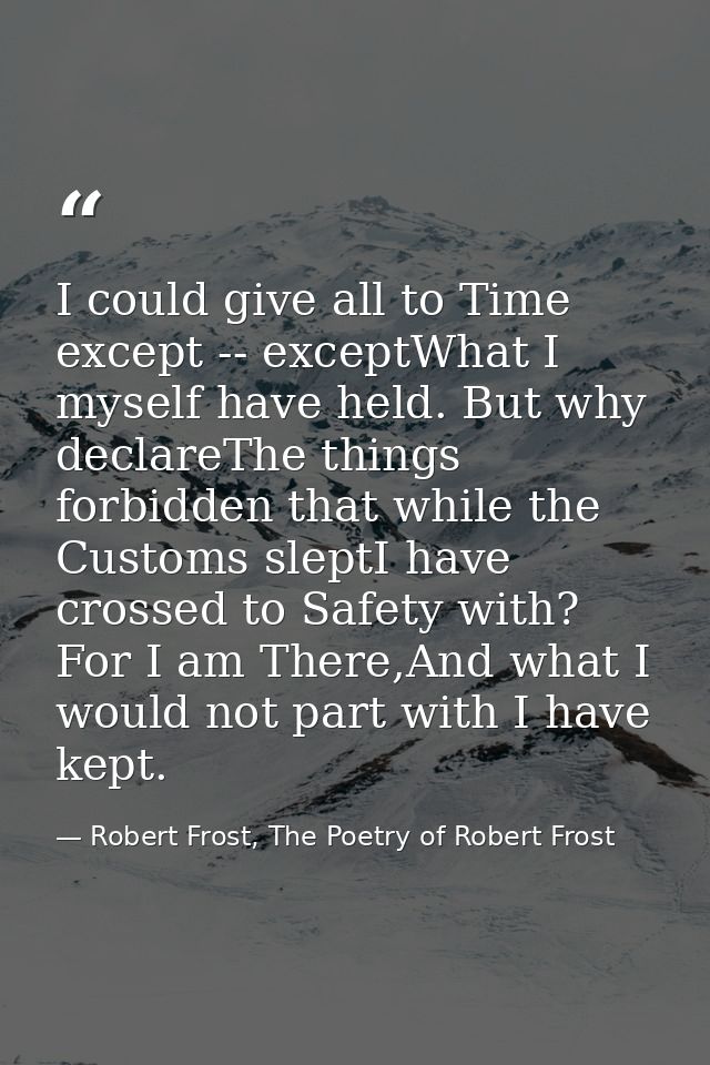 I could give all to Time except -- exceptWhat I myself have held. But why declareThe things forbidden that while the Cus — Robert Frost, The Poetry of Robert Frost