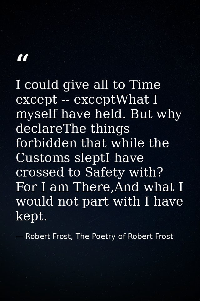 I could give all to Time except -- exceptWhat I myself have held. But why declareThe things forbidden that while the Cus — Robert Frost, The Poetry of Robert Frost