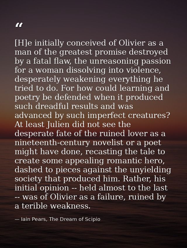 [H]e initially conceived of Olivier as a man of the greatest promise destroyed by a fatal flaw, the unreasoning passion  — Iain Pears, The Dream of Scipio