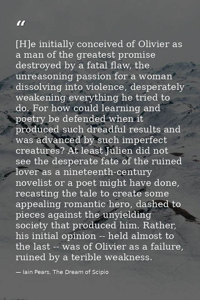 [H]e initially conceived of Olivier as a man of the greatest promise destroyed by a fatal flaw, the unreasoning passion  — Iain Pears, The Dream of Scipio