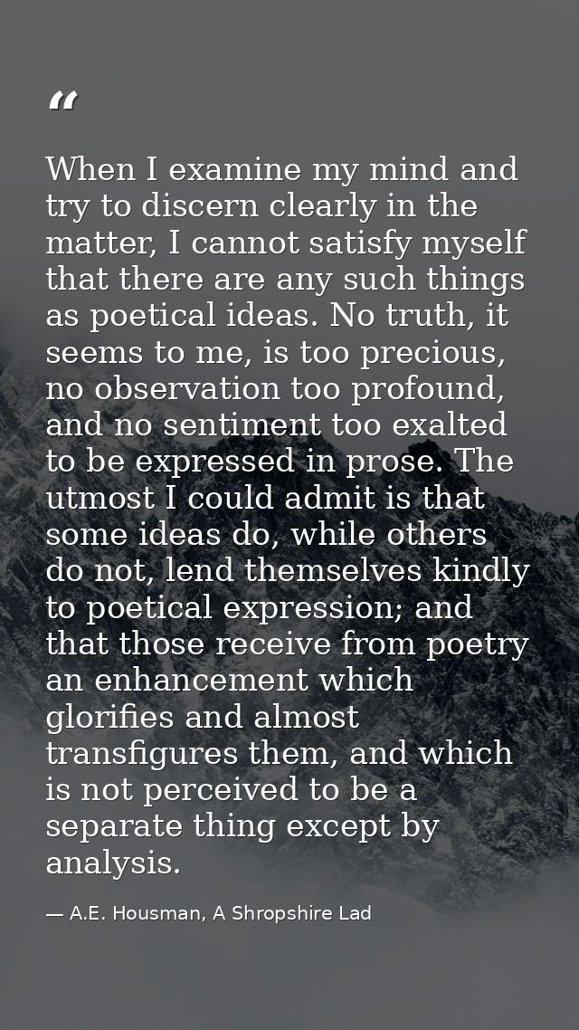 When I examine my mind and try to discern clearly in the matter, I cannot satisfy myself that there are any such things  — A.E. Housman, A Shropshire Lad