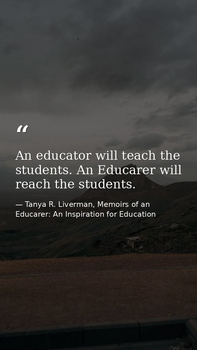 An educator will teach the students. An Educarer will reach the students. — Tanya R. Liverman, Memoirs of an Educarer: An Inspiration for Education
