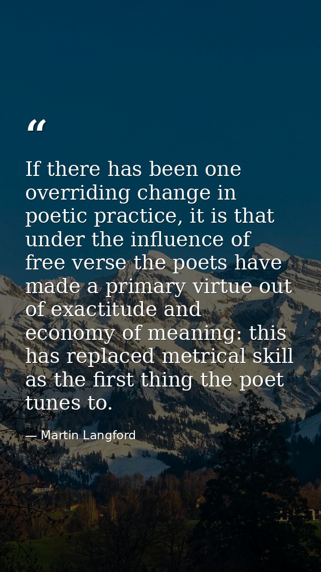 If there has been one overriding change in poetic practice, it is that under the influence of free verse the poets have  — Martin Langford