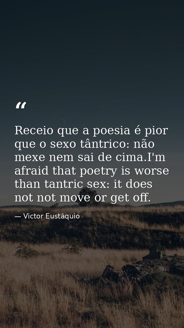 Receio que a poesia é pior que o sexo tântrico: não mexe nem sai de cima.I'm afraid that poetry is worse than tantric se — Victor Eustáquio
