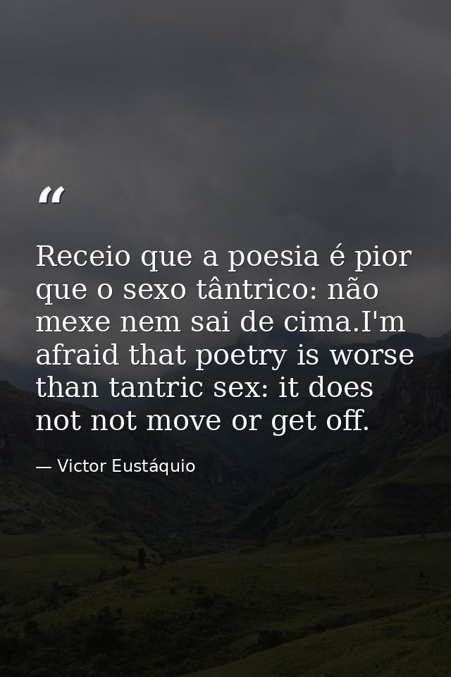 Receio que a poesia é pior que o sexo tântrico: não mexe nem sai de cima.I'm afraid that poetry is worse than tantric se — Victor Eustáquio