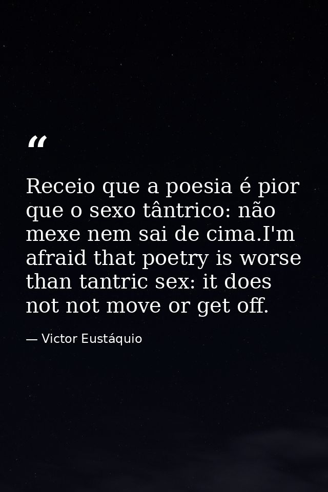 Receio que a poesia é pior que o sexo tântrico: não mexe nem sai de cima.I'm afraid that poetry is worse than tantric se — Victor Eustáquio