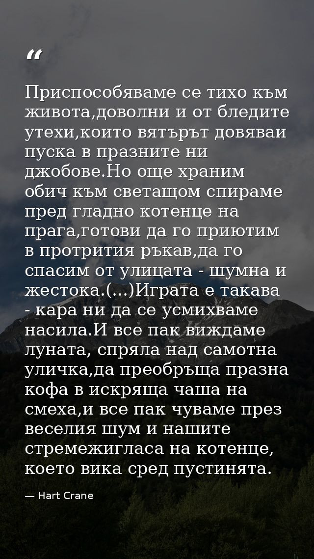 Приспособяваме се тихо към живота,доволни и от бледите утехи,които вятърът довяваи пуска в празните ни джобове.Но още хр — Hart Crane