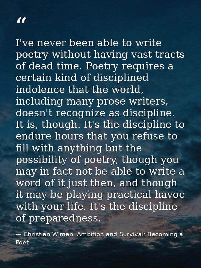 I've never been able to write poetry without having vast tracts of dead time. Poetry requires a certain kind of discipli — Christian Wiman, Ambition and Survival: Becoming a Poet