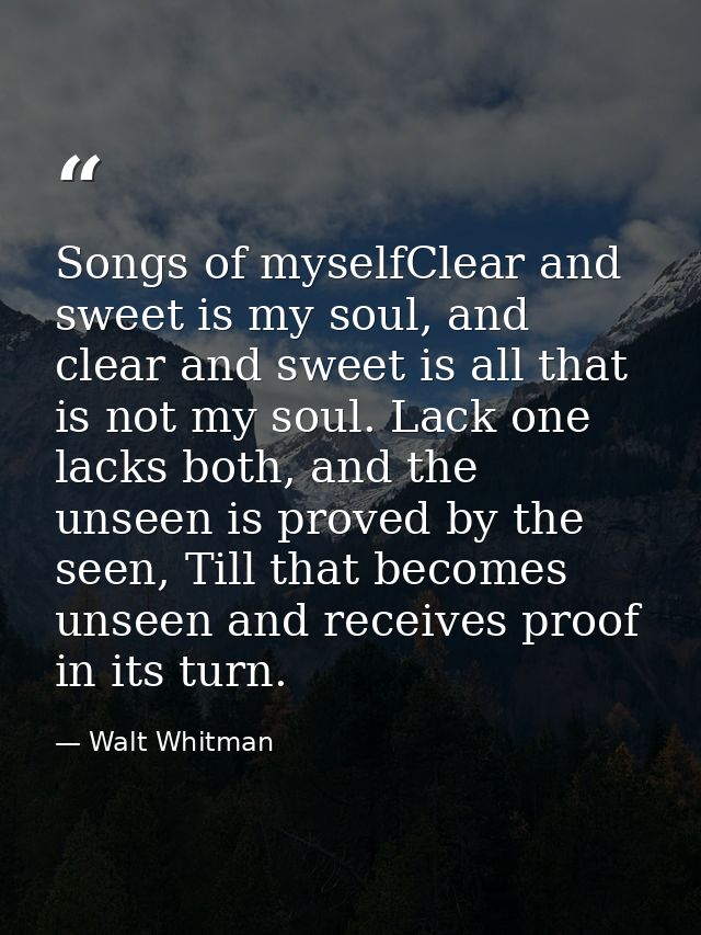 Songs of myselfClear and sweet is my soul, and clear and sweet is all that is not my soul. Lack one lacks both, and the  — Walt Whitman