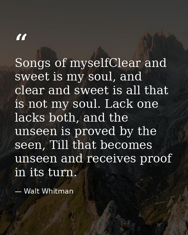 Songs of myselfClear and sweet is my soul, and clear and sweet is all that is not my soul. Lack one lacks both, and the  — Walt Whitman