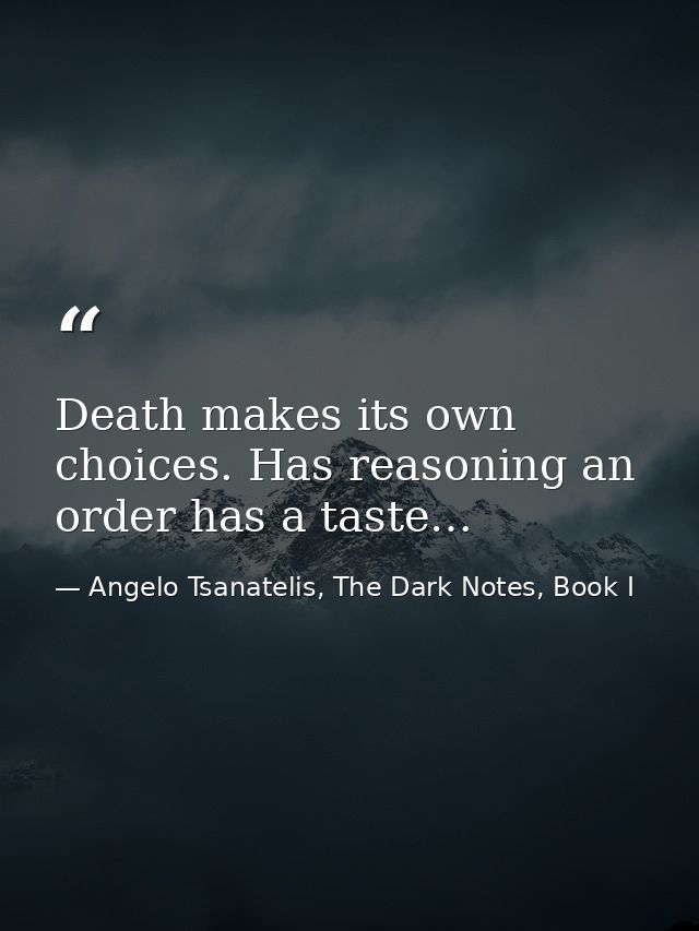 Death makes its own choices. Has reasoning an order has a taste… — Angelo Tsanatelis, The Dark Notes, Book I