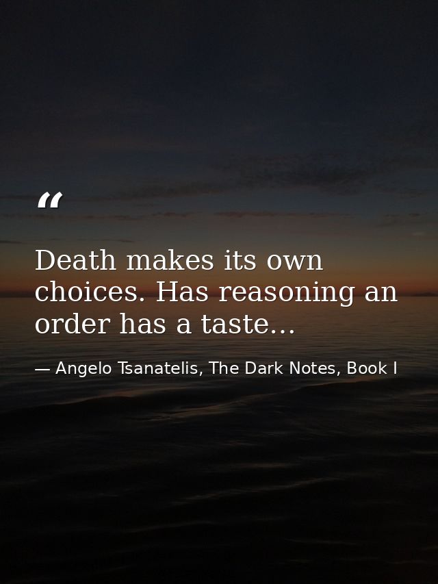 Death makes its own choices. Has reasoning an order has a taste… — Angelo Tsanatelis, The Dark Notes, Book I