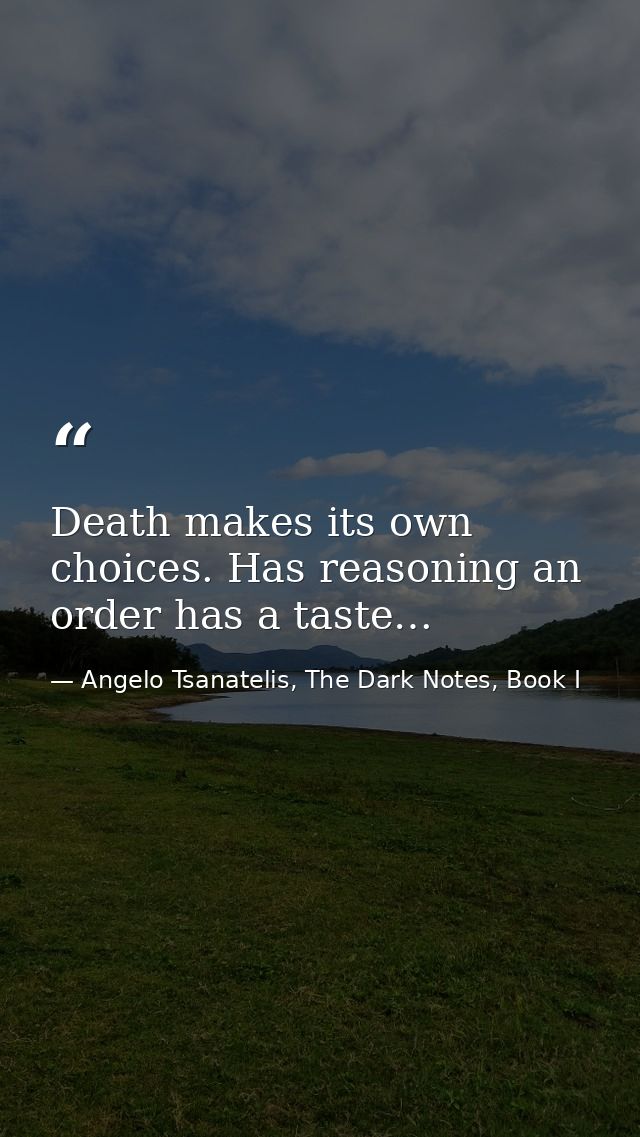 Death makes its own choices. Has reasoning an order has a taste… — Angelo Tsanatelis, The Dark Notes, Book I
