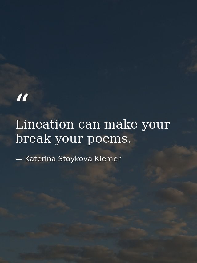 Lineation can make your break your poems. — Katerina Stoykova Klemer
