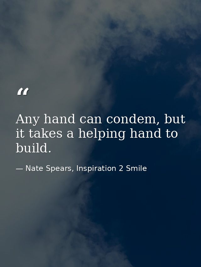 Any hand can condem, but it takes a helping hand to build. — Nate Spears, Inspiration 2 Smile
