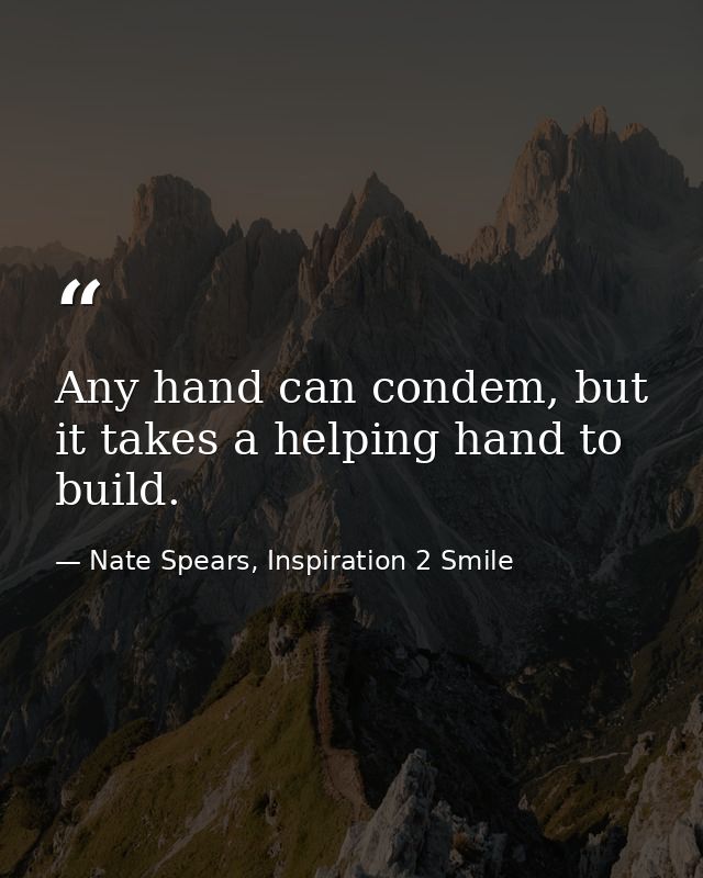 Any hand can condem, but it takes a helping hand to build. — Nate Spears, Inspiration 2 Smile