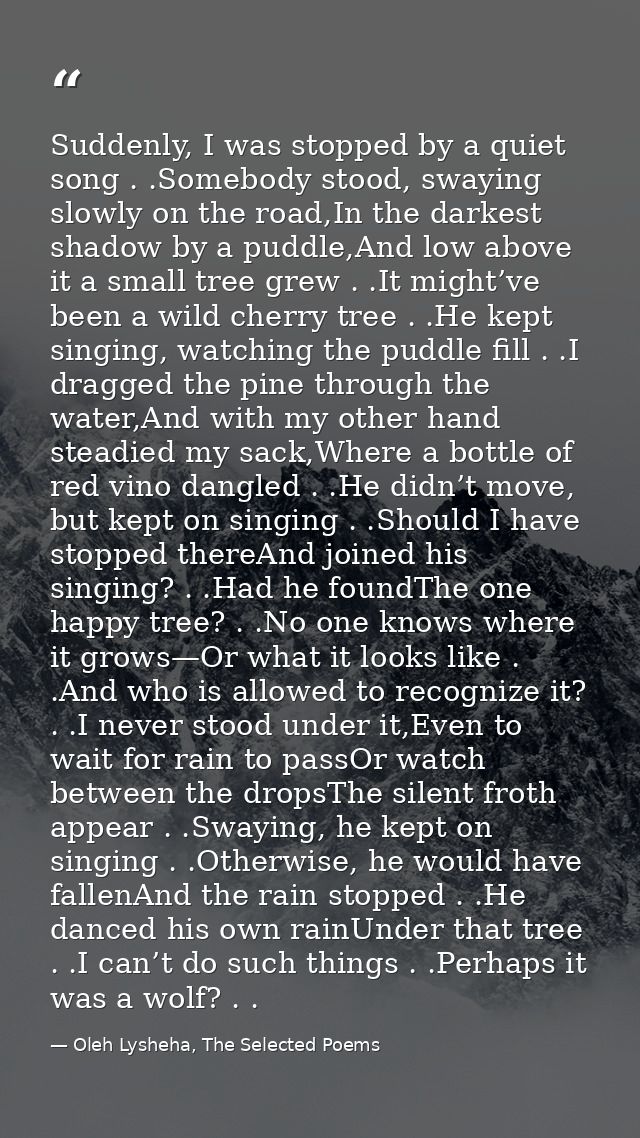 Suddenly, I was stopped by a quiet song . .Somebody stood, swaying slowly on the road,In the darkest shadow by a puddle, — Oleh Lysheha, The Selected Poems