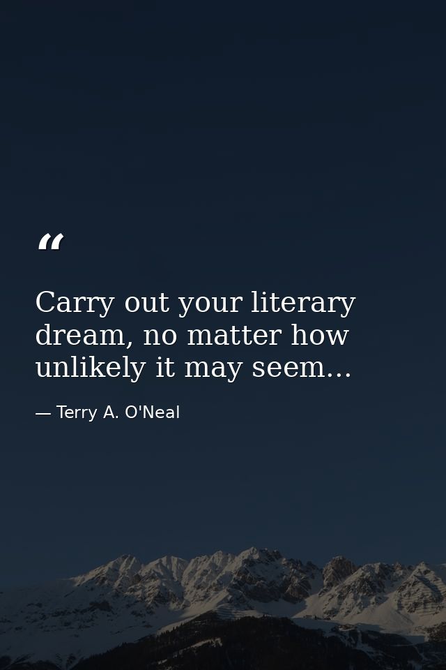 Carry out your literary dream, no matter how unlikely it may seem... — Terry A. O'Neal