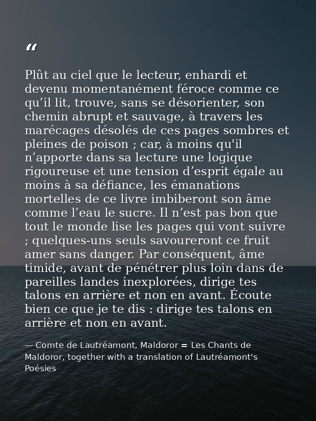 Plût au ciel que le lecteur, enhardi et devenu momentanément féroce comme ce qu’il lit, trouve, sans se désorienter, son — Comte de Lautréamont, Maldoror = Les Chants de Maldoror, together with a translation of Lautréamont's Poésies