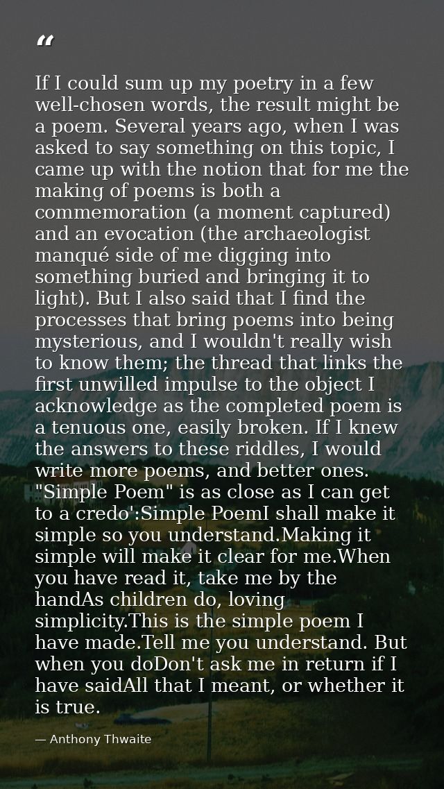 If I could sum up my poetry in a few well-chosen words, the result might be a poem. Several years ago, when I was asked  — Anthony Thwaite