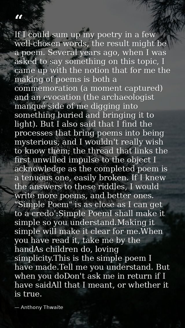 If I could sum up my poetry in a few well-chosen words, the result might be a poem. Several years ago, when I was asked  — Anthony Thwaite