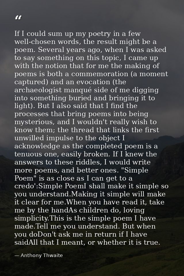 If I could sum up my poetry in a few well-chosen words, the result might be a poem. Several years ago, when I was asked  — Anthony Thwaite