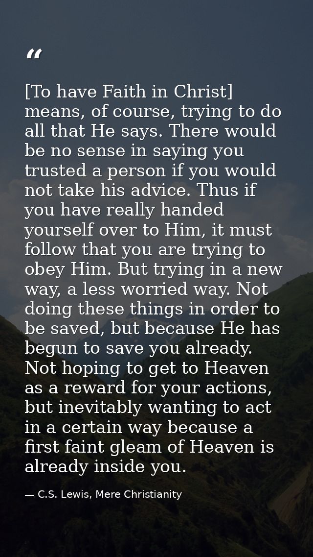 [To have Faith in Christ] means, of course, trying to do all that He says. There would be no sense in saying you trusted — C.S. Lewis, Mere Christianity