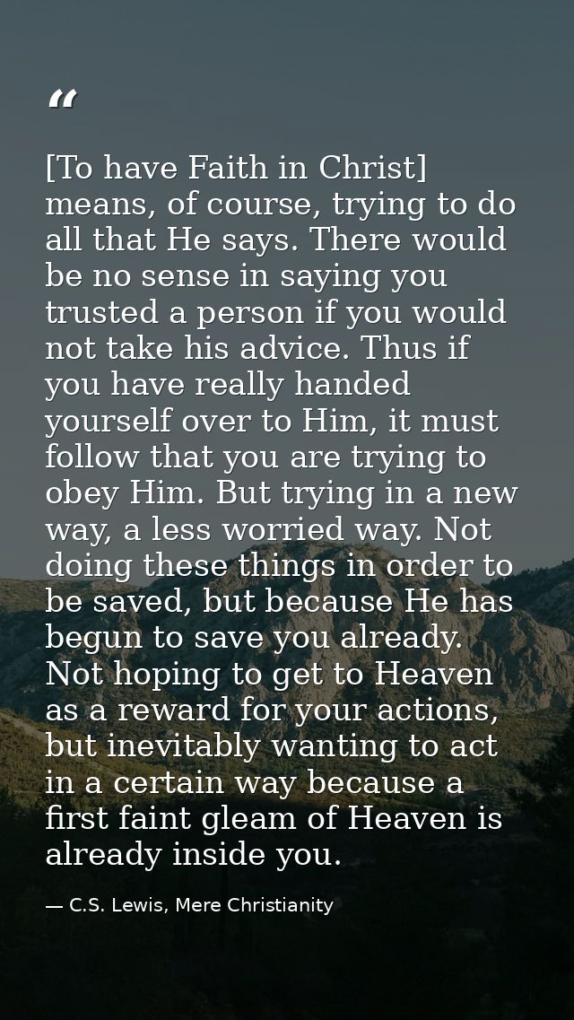 [To have Faith in Christ] means, of course, trying to do all that He says. There would be no sense in saying you trusted — C.S. Lewis, Mere Christianity
