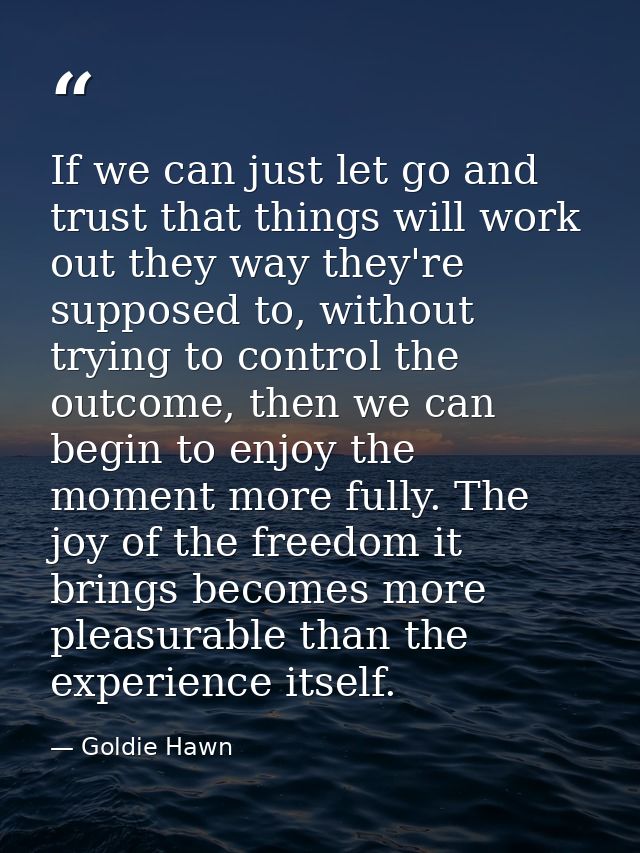 If we can just let go and trust that things will work out they way they're supposed to, without trying to control the ou — Goldie Hawn